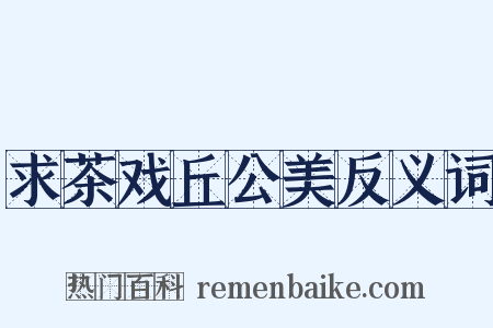 求茶戏丘公美反义词是什么意思的图片